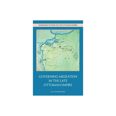 Governing Migration in the Late Ottoman Empire - (Edinburgh Studies on the Ottoman Empire) by Ella Fratantuono (Hardcover)