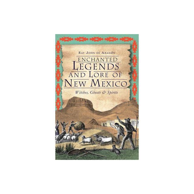 Enchanted Legends and Lore of New Mexico: Witches, Ghosts & - by Ray John De Aragon (Paperback)