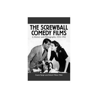 The Screwball Comedy Films - (McFarland Classics S) by Duane Byrge & Robert Milton Miller (Paperback)