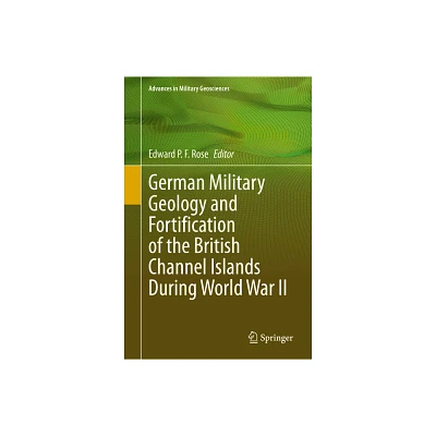 German Military Geology and Fortification of the British Channel Islands During World War II - (Advances in Military Geosciences) (Hardcover)