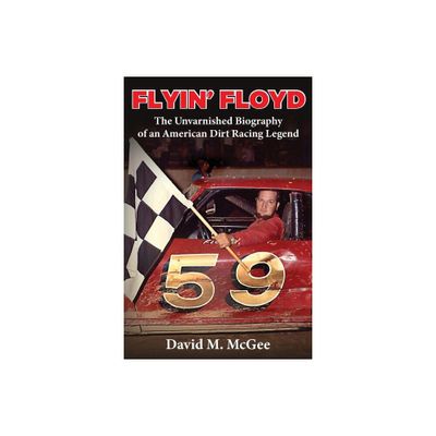 Flyin Floyd - The Unvarnished Biography of an American Dirt Racing Legend - by David M McGee (Paperback)