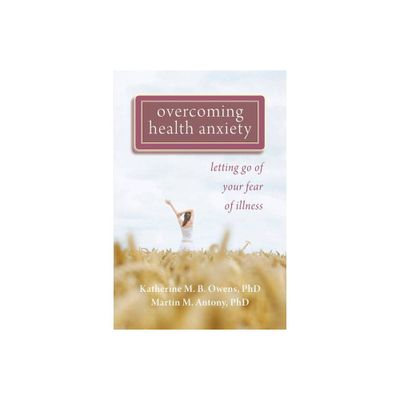 Overcoming Health Anxiety - by Katherine Owens & Martin M Antony (Paperback)