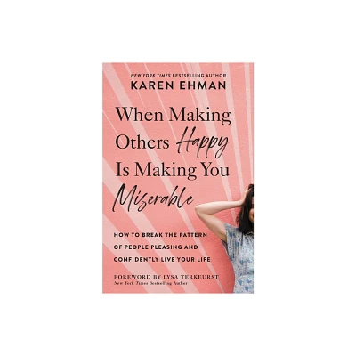 When Making Others Happy Is Making You Miserable - by Karen Ehman (Paperback)