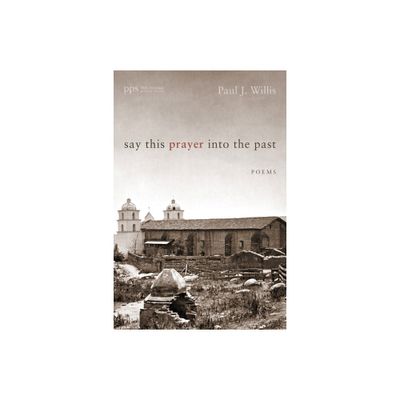 Say This Prayer into the Past - (Poiema Poetry) by Paul J Willis (Paperback)