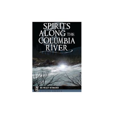 Spirits Along the Columbia River - (Haunted America) by Ira Wesley Kitmacher (Paperback)