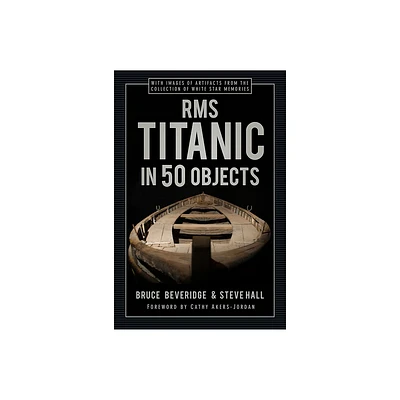 RMS Titanic in 50 Objects - by Bruce Beveridge & Steve Hall (Hardcover)