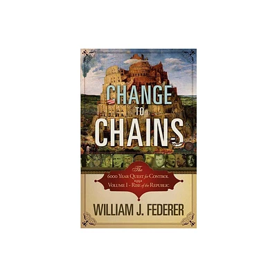 Change to Chains-The 6,000 Year Quest for Control -Volume I-Rise of the Republic - by William J Federer (Paperback)