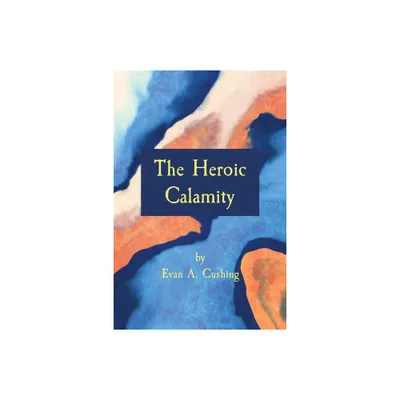 The Heroic Calamity - by Evan a Cushing (Paperback)