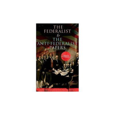 The Federalist & The Anti-Federalist Papers - by Alexander Hamilton & James Madison & John Jay (Paperback)