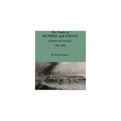 The People of Dundee and Angus at Home and Abroad, 1800-1850 - by David Dobson (Paperback)