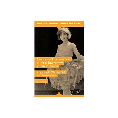 American Cinderellas on the Broadway Musical Stage - (Palgrave Studies in Theatre and Performance History) by Maya Cantu (Hardcover)