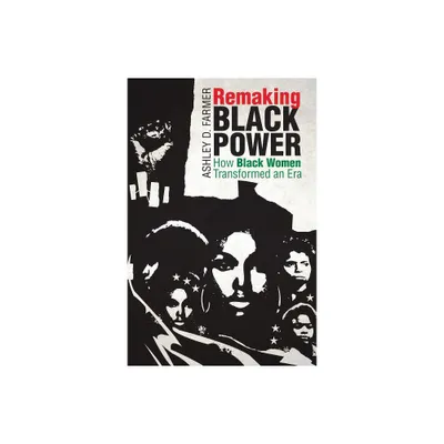 Remaking Black Power - (Justice, Power, and Politics) by Ashley D Farmer (Paperback)