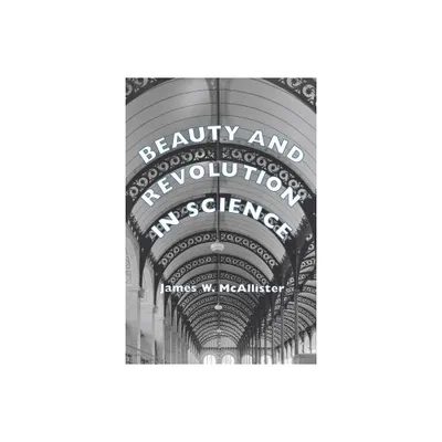 Beauty and Revolution in Science - by James W McAllister (Paperback)