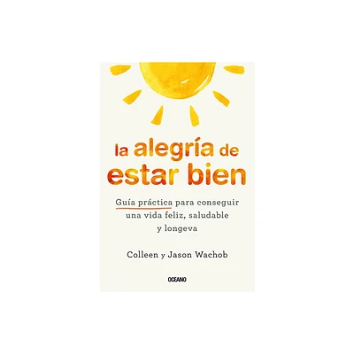 La Alegra de Estar Bien. Gua Prctica Para Conseguir Una Vida Feliz, Saludable Y Longeva - by Jason Wachob & Colleen Wachob (Paperback)