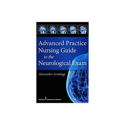 Advanced Practice Nursing Guide to the Neurological Exam - by Alexandra Armitage (Paperback)