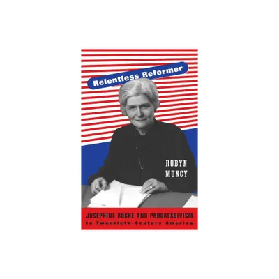 Relentless Reformer - (Politics and Society in Modern America) by Robyn Muncy (Paperback)