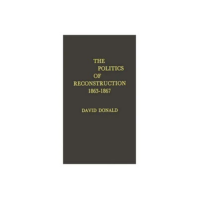 The Politics of Reconstruction, 1863-1867 - (Contributions in Medical History,) by David Herbert Donald & Unknown (Hardcover)