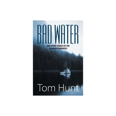 Bad Water and Other Stories of the Alaskan Panhandle - by Tom Hunt (Paperback)