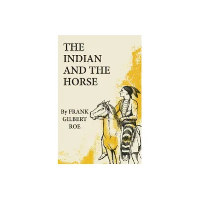 The Indian and the Horse - (Civilization of the American Indian) by Frank Gilbert Roe (Paperback)