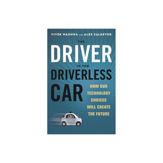 Driver in the Driverless Car - by Vivek Wadhwa & Alex Salkever (Hardcover)