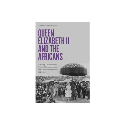 Queen Elizabeth II and the Africans - by Raphael Chijioke Njoku (Paperback)