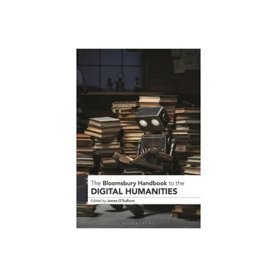 The Bloomsbury Handbook to the Digital Humanities - (Bloomsbury Handbooks) by James OSullivan (Hardcover)