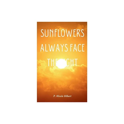 Sunflowers Always Face the Light - by P Nicole Gilbert (Paperback)