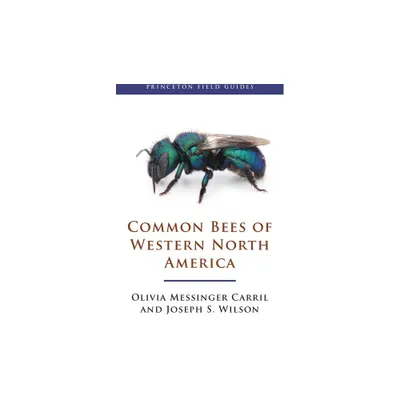 Common Bees of Western North America - (Princeton Field Guides) by Olivia Messinger Carril & Joseph S Wilson (Paperback)