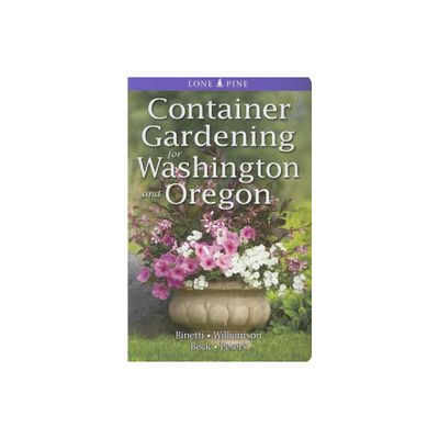 Container Gardening for Washington and Oregon - by Marianne Binetti & Don Williamson & Alison Beck (Paperback)