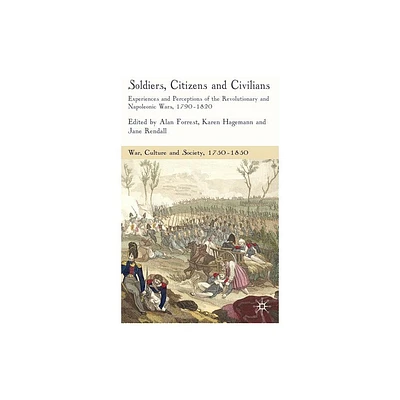 Soldiers, Citizens and Civilians - (War, Culture and Society, 1750-1850) by A Forrest & K Hagemann & J Rendall (Hardcover)