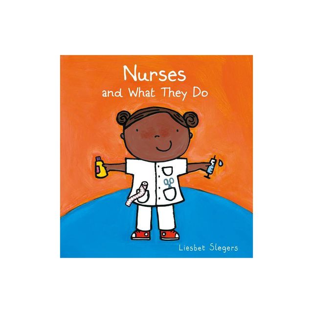 Nurses and What They Do - (Profession) by Liesbet Slegers (Hardcover)