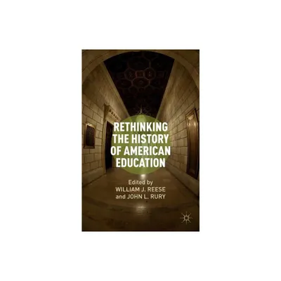 Rethinking the History of American Education - by W Reese & J Rury (Paperback)