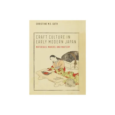 Craft Culture in Early Modern Japan - (Franklin D. Murphy Lectures) by Christine M E Guth (Hardcover)