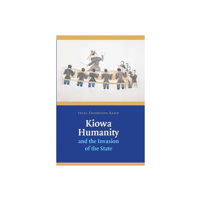 Kiowa Humanity and the Invasion of the State - by Jacki Thompson Rand (Hardcover)