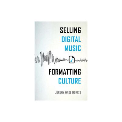 Selling Digital Music, Formatting Culture - by Jeremy Wade Morris (Paperback)