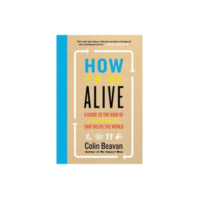 How to Be Alive - by Colin Beavan (Paperback)