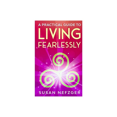 A Practical Guide to Living Fearlessly - by Susan Nefzger (Paperback)