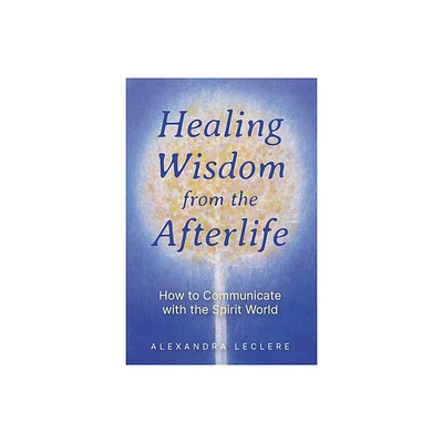 Healing Wisdom from the Afterlife - by Alexandra Leclere (Paperback)