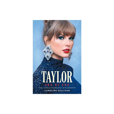 Taylor Era by Era: The Unauthorized Biography - by Caroline Sullivan (Paperback)