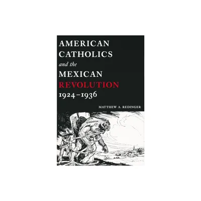 American Catholics and the Mexican Revolution, 1924-1936 - by Matthew A Redinger (Paperback)