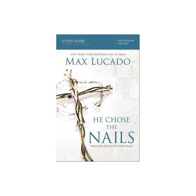 He Chose the Nails Bible Study Guide - by Max Lucado (Paperback)