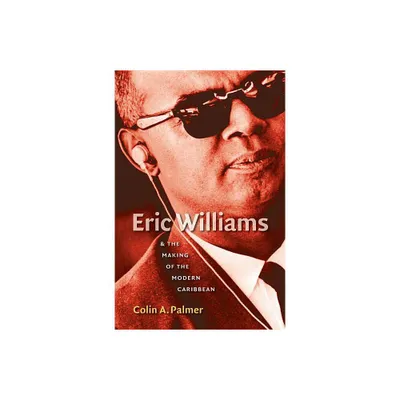 Eric Williams & the Making of the Modern Caribbean - by Colin a Palmer (Paperback)