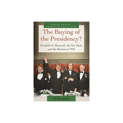 The Buying of the Presidency? Franklin D. Roosevelt, the New Deal, and the Election of 1936 - (Praeger American Political Culture) by Si Sheppard