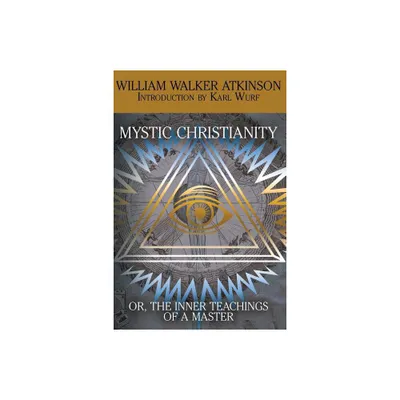 Mystic Christianity, or the Inner Teachings of the Master - by William Walker Atkinson & Yogi Ramacharaka (Paperback)