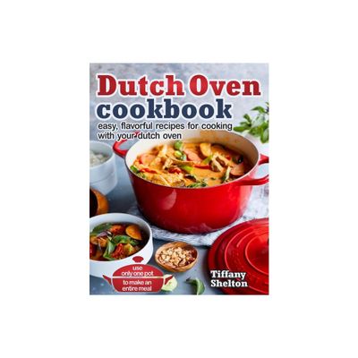 Dutch Oven Cookbook - by Tiffany Shelton (Paperback)