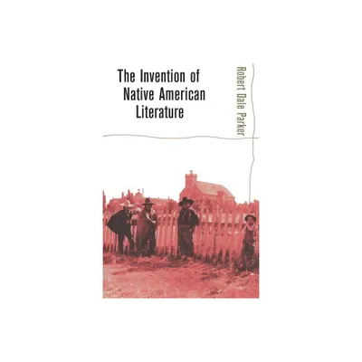 Invention of Native American Literature - by Robert Dale Parker (Paperback)