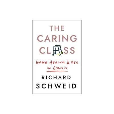 The Caring Class - (Culture and Politics of Health Care Work) by Richard Schweid (Hardcover)