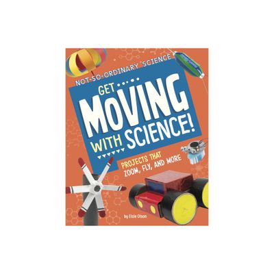 Get Moving with Science! - (Not-So-Ordinary Science) by Elsie Olson (Hardcover)