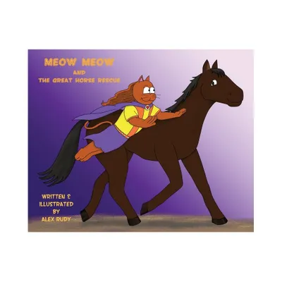 Meow Meow & The Great Horse Rescue - by Alex Rudy (Hardcover)