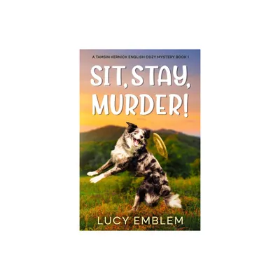 Sit, Stay, Murder! - (The Tamsin Kernick Cozy English Mysteries) by Lucy Emblem (Paperback)